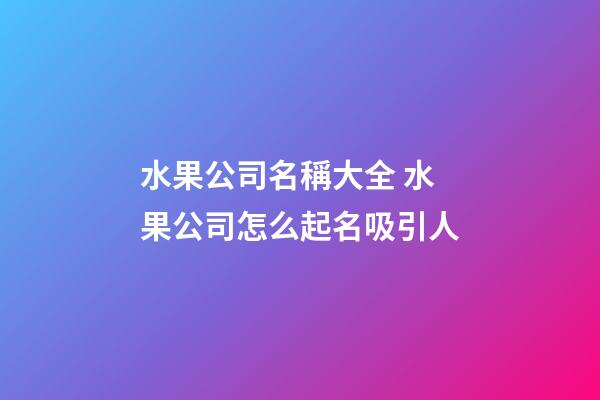 水果公司名稱大全 水果公司怎么起名吸引人-第1張-公司起名-玄機派